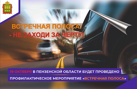 19 октября 2022 года на территории Пензенской области пройдет профилактическое мероприятие «Встречная полоса»
